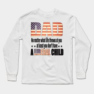 Dad No matter what life throws at you..at least you dont have a liberal child.. Long Sleeve T-Shirt